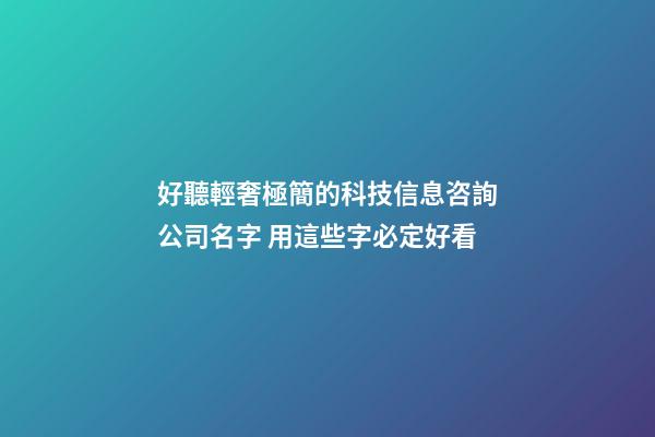 好聽輕奢極簡的科技信息咨詢公司名字 用這些字必定好看-第1張-公司起名-玄機派